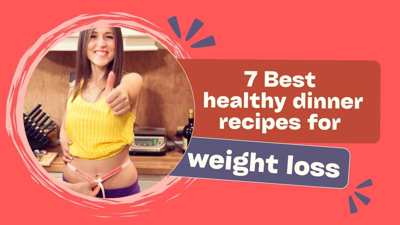 7 Best healthy dinner recipes for weight loss